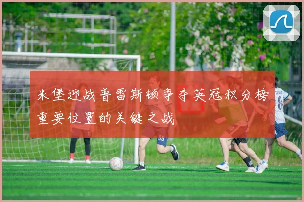 米堡迎战普雷斯顿争夺英冠积分榜重要位置的关键之战