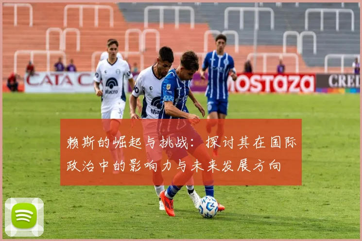 赖斯的崛起与挑战：探讨其在国际政治中的影响力与未来发展方向