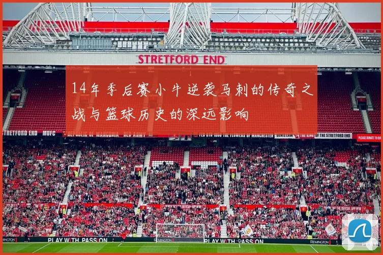 14年季后赛小牛逆袭马刺的传奇之战与篮球历史的深远影响