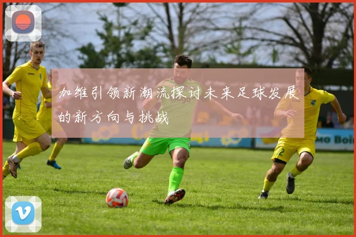 加维引领新潮流探讨未来足球发展的新方向与挑战