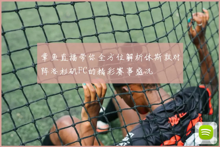 章鱼直播带你全方位解析休斯敦对阵洛杉矶FC的精彩赛事盛况