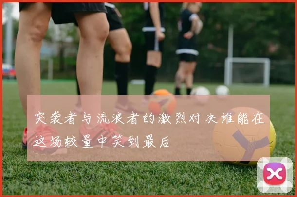 突袭者与流浪者的激烈对决谁能在这场较量中笑到最后