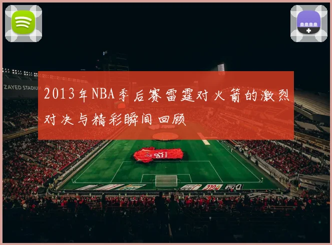 2013年NBA季后赛雷霆对火箭的激烈对决与精彩瞬间回顾