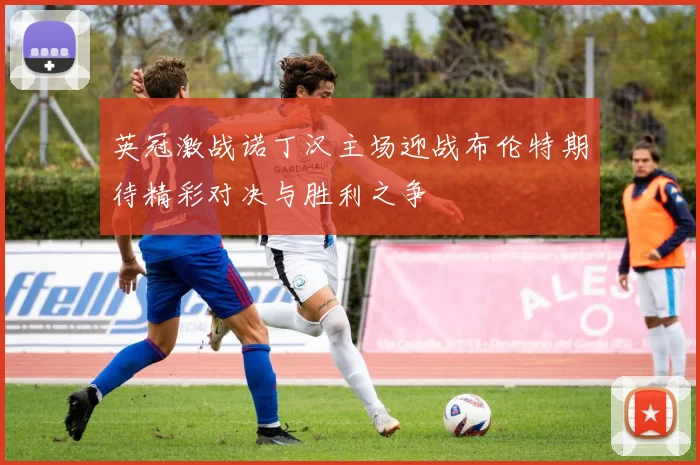 英冠激战诺丁汉主场迎战布伦特期待精彩对决与胜利之争
