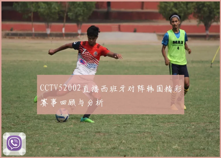 CCTV52002直播西班牙对阵韩国精彩赛事回顾与分析