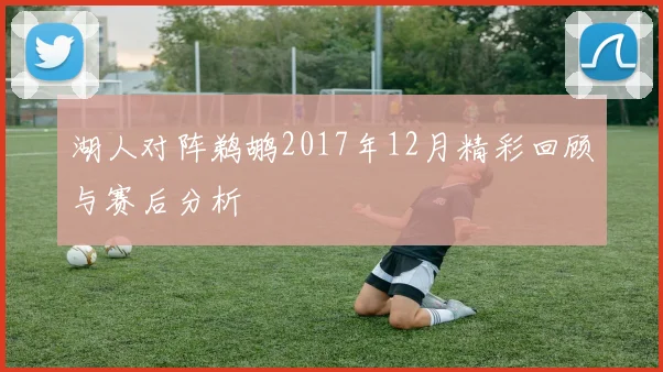 湖人对阵鹈鹕2017年12月精彩回顾与赛后分析