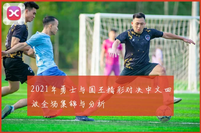 2021年勇士与国王精彩对决中文回放全场集锦与分析