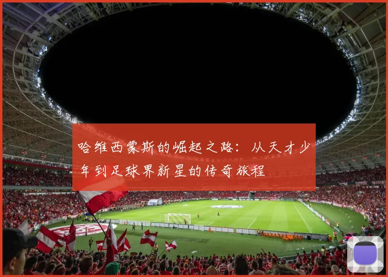 哈维西蒙斯的崛起之路：从天才少年到足球界新星的传奇旅程