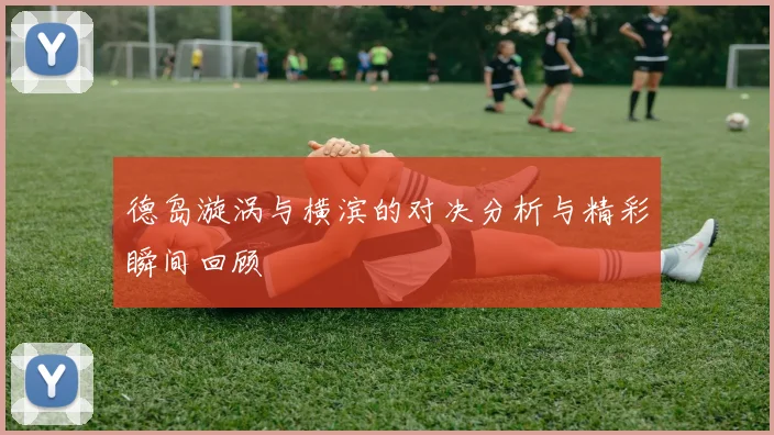 德岛漩涡与横滨的对决分析与精彩瞬间回顾