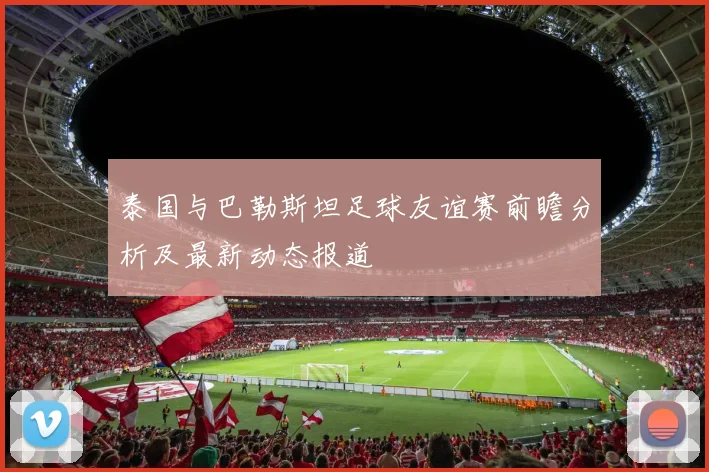 泰国与巴勒斯坦足球友谊赛前瞻分析及最新动态报道