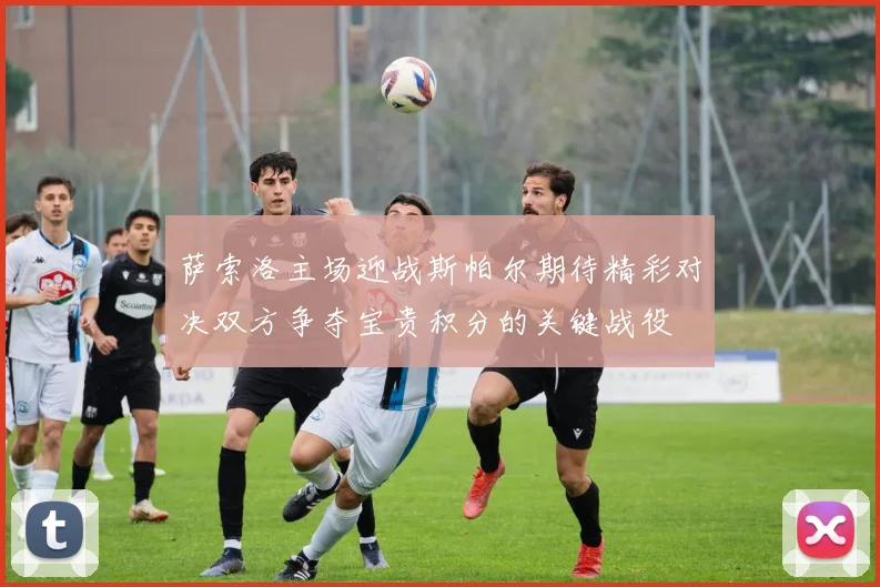 萨索洛主场迎战斯帕尔期待精彩对决双方争夺宝贵积分的关键战役