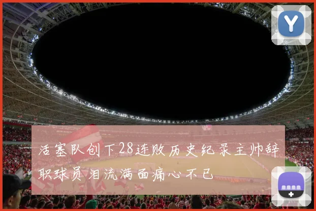 活塞队创下28连败历史纪录主帅辞职球员泪流满面痛心不已