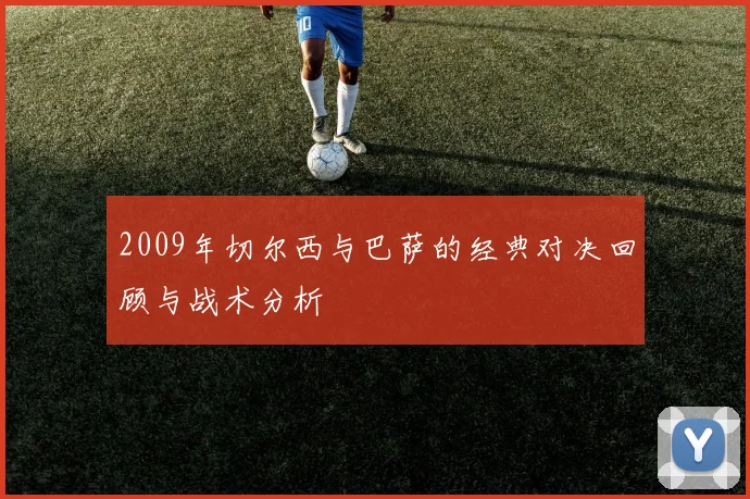 2009年切尔西与巴萨的经典对决回顾与战术分析
